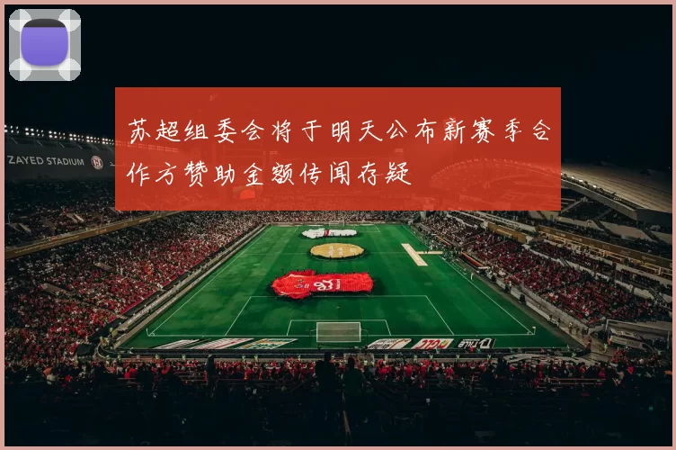 苏超组委会将于明天公布新赛季合作方赞助金额传闻存疑