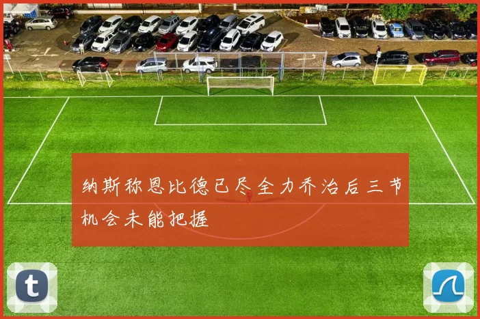 纳斯称恩比德已尽全力乔治后三节机会未能把握