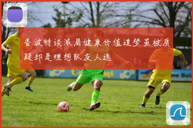 香波特谈浓眉健康价值追梦虽被质疑却是理想队友人选