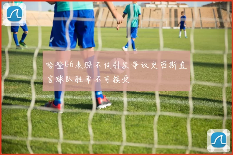 哈登G6表现不佳引发争议史密斯直言球队胜率不可接受