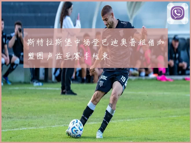斯特拉斯堡中场登巴迪奥普租借加盟图卢兹至赛季结束
