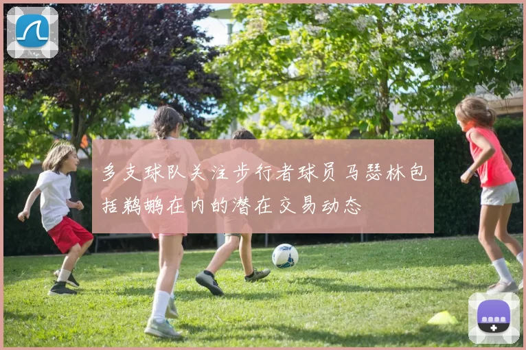 多支球队关注步行者球员马瑟林包括鹈鹕在内的潜在交易动态