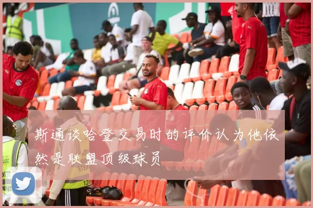 斯通谈哈登交易时的评价认为他依然是联盟顶级球员