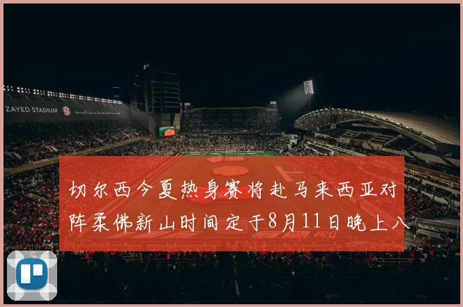 切尔西今夏热身赛将赴马来西亚对阵柔佛新山时间定于8月11日晚上八点